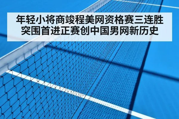 年轻小将商竣程美网资格赛三连胜突围首进正赛创中国男网新历史